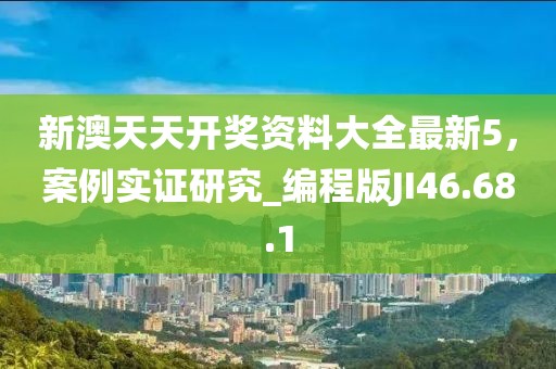 新澳天天开奖资料大全最新5，案例实证研究_编程版JI46.68.1