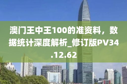 澳门王中王100的准资料，数据统计深度解析_修订版PV34.12.62