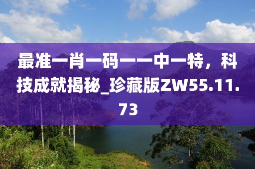 最准一肖一码一一中一特，科技成就揭秘_珍藏版ZW55.11.73