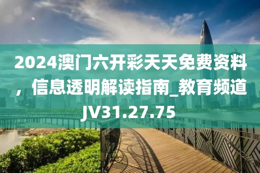 2024澳门六开彩天天免费资料，信息透明解读指南_教育频道JV31.27.75