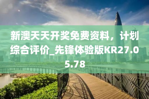 新澳天天开奖免费资料，计划综合评价_先锋体验版KR27.05.78
