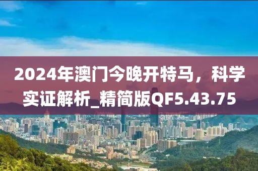 2024年澳门今晚开特马，科学实证解析_精简版QF5.43.75