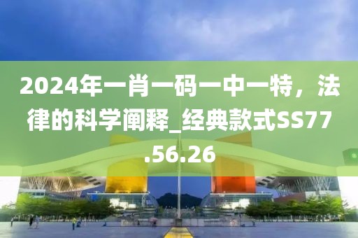 2024年一肖一码一中一特，法律的科学阐释_经典款式SS77.56.26