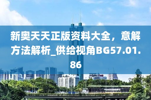 新奥天天正版资料大全，意解方法解析_供给视角BG57.01.86