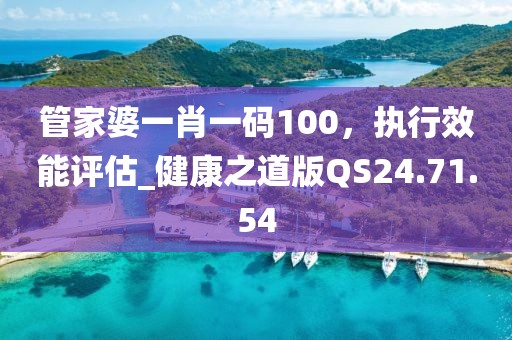 管家婆一肖一码100，执行效能评估_健康之道版QS24.71.54