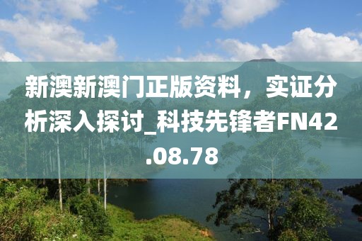 新澳新澳门正版资料，实证分析深入探讨_科技先锋者FN42.08.78