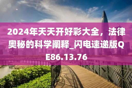 2024年天天开好彩大全，法律奥秘的科学阐释_闪电速递版QE86.13.76
