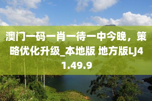澳门一码一肖一待一中今晚，策略优化升级_本地版 地方版LJ41.49.9