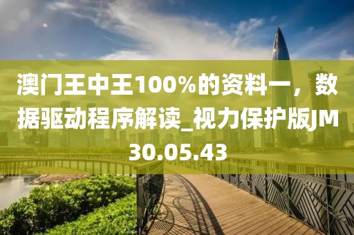 澳门王中王100%的资料一，数据驱动程序解读_视力保护版JM30.05.43