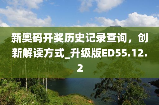 新奥码开奖历史记录查询，创新解读方式_升级版ED55.12.2