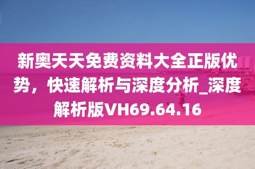 新奥天天免费资料大全正版优势，快速解析与深度分析_深度解析版VH69.64.16