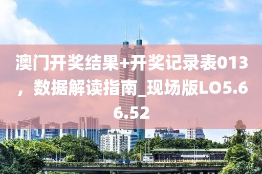澳门开奖结果+开奖记录表013，数据解读指南_现场版LO5.66.52