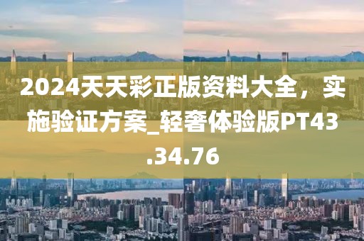 2024天天彩正版资料大全，实施验证方案_轻奢体验版PT43.34.76