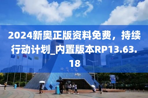 2024新奥正版资料免费，持续行动计划_内置版本RP13.63.18