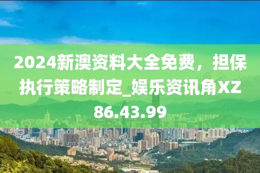2024新澳资料大全免费，担保执行策略制定_娱乐资讯角XZ86.43.99