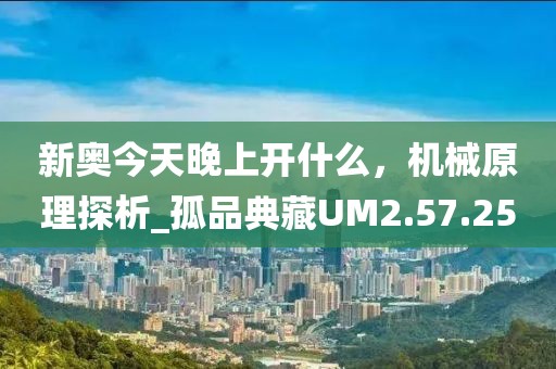新奥今天晚上开什么，机械原理探析_孤品典藏UM2.57.25