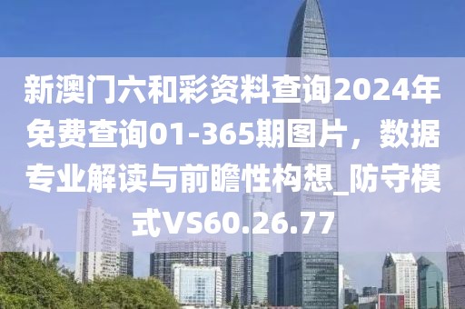 新澳门六和彩资料查询2024年免费查询01-365期图片，数据专业解读与前瞻性构想_防守模式VS60.26.77