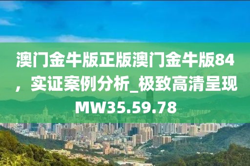 澳门金牛版正版澳门金牛版84，实证案例分析_极致高清呈现MW35.59.78
