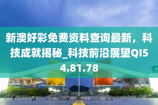 新澳好彩免费资料查询最新，科技成就揭秘_科技前沿展望QI54.81.78