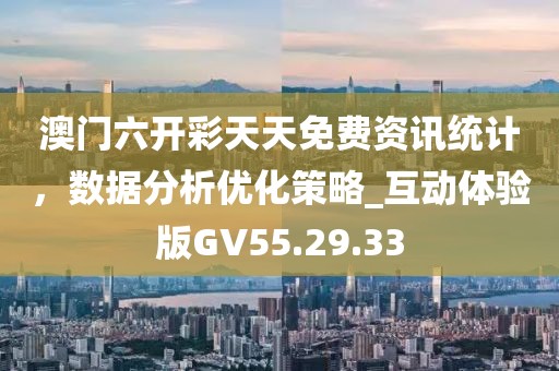 澳门六开彩天天免费资讯统计，数据分析优化策略_互动体验版GV55.29.33