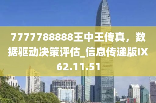 7777788888王中王传真，数据驱动决策评估_信息传递版IX62.11.51
