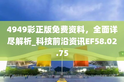 4949彩正版免费资料，全面详尽解析_科技前沿资讯EF58.02.75