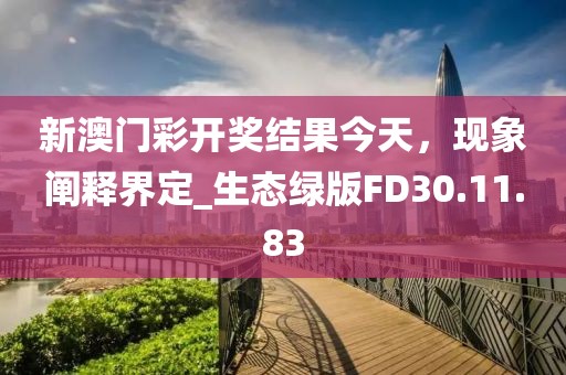 新澳门彩开奖结果今天，现象阐释界定_生态绿版FD30.11.83