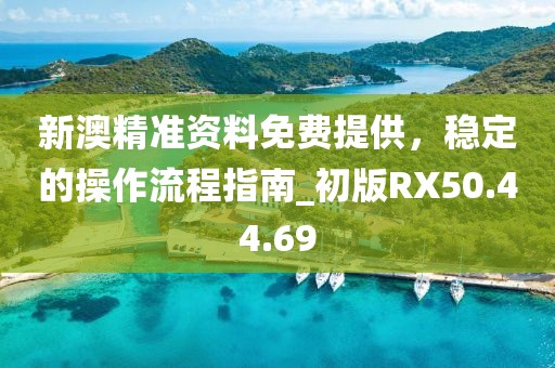 新澳精准资料免费提供，稳定的操作流程指南_初版RX50.44.69