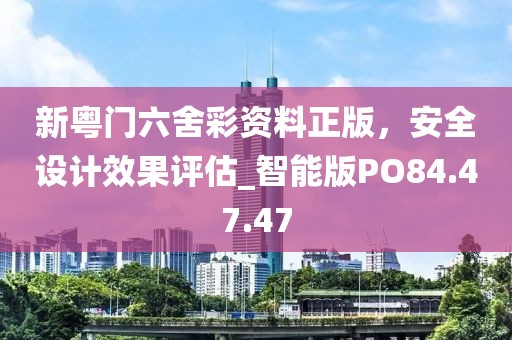 新粤门六舍彩资料正版，安全设计效果评估_智能版PO84.47.47