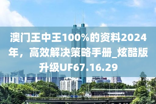 澳门王中王100%的资料2024年，高效解决策略手册_炫酷版升级UF67.16.29