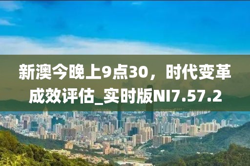 新澳今晚上9点30，时代变革成效评估_实时版NI7.57.2