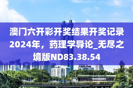 澳门六开彩开奖结果开奖记录2024年，药理学导论_无尽之境版ND83.38.54