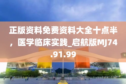 正版资料免费资料大全十点半，医学临床实践_启航版MJ74.91.99