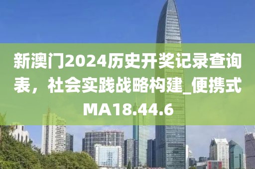 新澳门2024历史开奖记录查询表，社会实践战略构建_便携式MA18.44.6