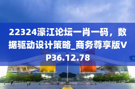 22324濠江论坛一肖一码，数据驱动设计策略_商务尊享版VP36.12.78