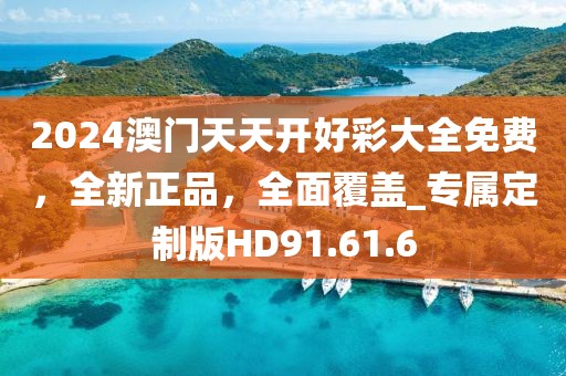 2024澳门天天开好彩大全免费，全新正品，全面覆盖_专属定制版HD91.61.6