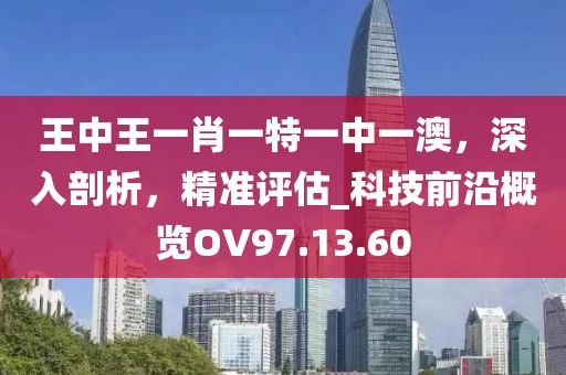 王中王一肖一特一中一澳，深入剖析，精准评估_科技前沿概览OV97.13.60