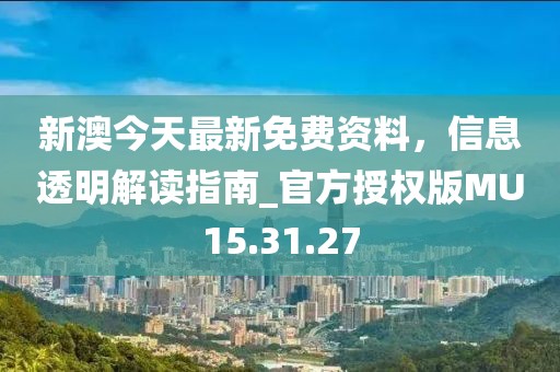 新澳今天最新免费资料，信息透明解读指南_官方授权版MU15.31.27