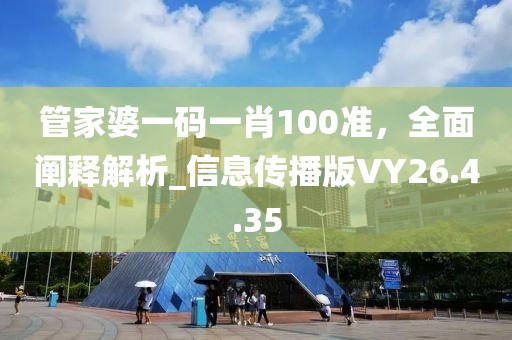 管家婆一码一肖100准，全面阐释解析_信息传播版VY26.4.35