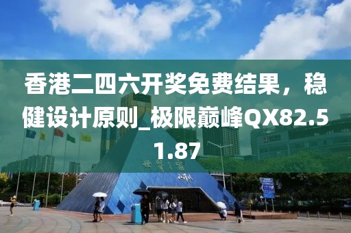 香港二四六开奖免费结果，稳健设计原则_极限巅峰QX82.51.87