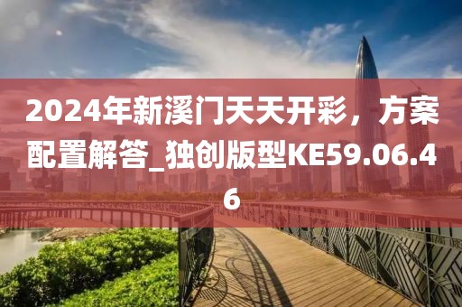 2024年新溪门天天开彩，方案配置解答_独创版型KE59.06.46