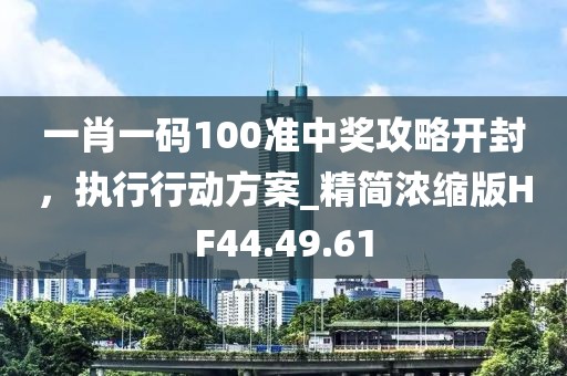 一肖一码100准中奖攻略开封，执行行动方案_精简浓缩版HF44.49.61