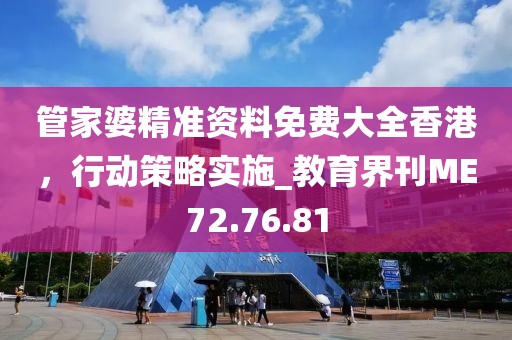 管家婆精准资料免费大全香港，行动策略实施_教育界刊ME72.76.81