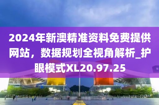2024年新澳精准资料免费提供网站，数据规划全视角解析_护眼模式XL20.97.25