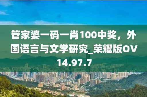 管家婆一码一肖100中奖，外国语言与文学研究_荣耀版OV14.97.7