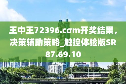王中王72396.cσm开奖结果，决策辅助策略_触控体验版SR87.69.10