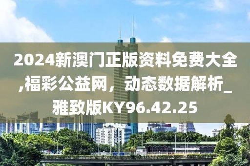 2024新澳门正版资料免费大全,福彩公益网，动态数据解析_雅致版KY96.42.25