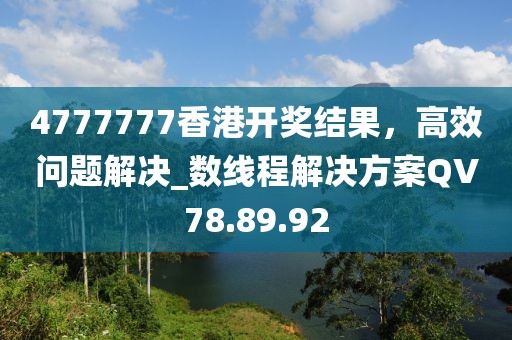 4777777香港开奖结果，高效问题解决_数线程解决方案QV78.89.92
