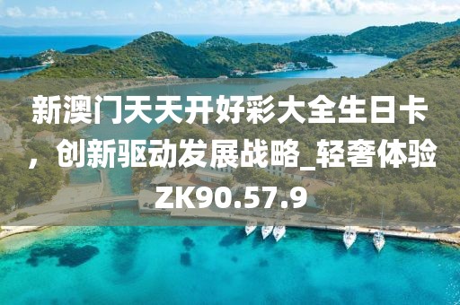 新澳门天天开好彩大全生日卡，创新驱动发展战略_轻奢体验ZK90.57.9