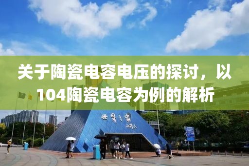 关于陶瓷电容电压的探讨，以104陶瓷电容为例的解析